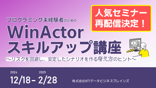 （Webセミナー）プログラミング未経験者のためのWinActorスキルアップ講座 ～リスクを回避し、安定したシナリオを作る考え方のヒント～