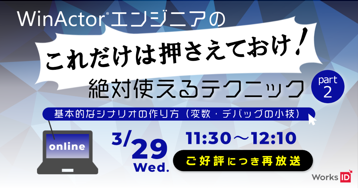 【ご好評につき再放送！】WinActorエンジニアの「これだけは押さえておけ！絶対使えるテクニック」part2～基本的なシナリオの作り方（変数・デバックの小技）～