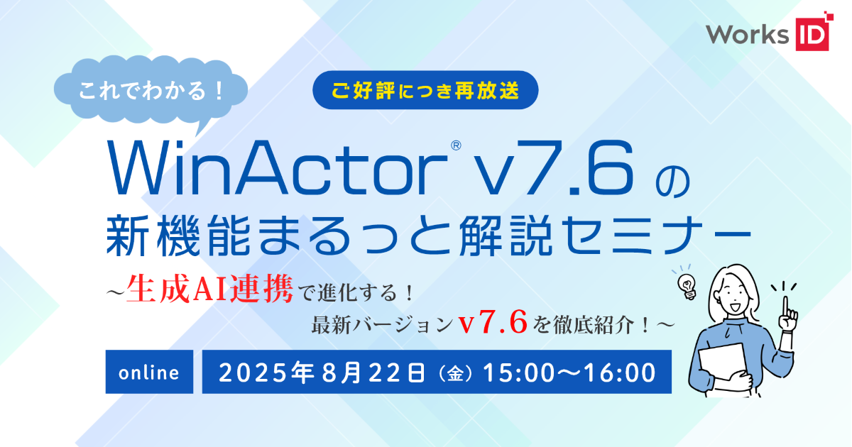 【ご好評につき再放送！】【無料ウェビナー】これでわかる！WinActor v7.6の新機能まるっと解説セミナー ～生成AI連携で進化する！最新バージョン v7.6を徹底紹介！～