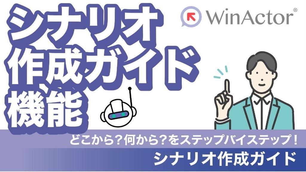 WinActor シナリオ作成ガイド機能のご紹介 ～どこから？何から？をステップバイステップで！～