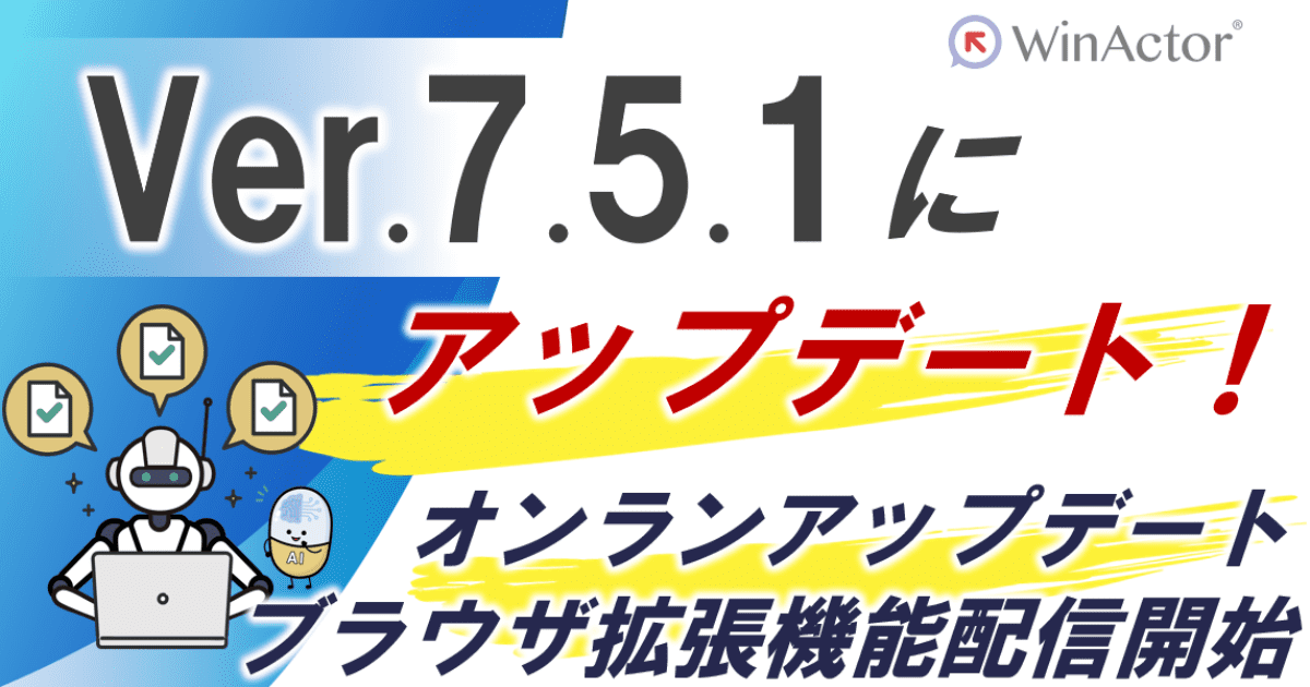 WinActorをVer.7.5.1にバージョンアップ（オンラインアップデート開始、および、ブラウザ拡張機能配信開始）